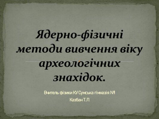 Ядерно-фізичні методи: точне датування археологічних знахідок