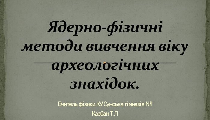 Ядерно-фізичні методи: точне датування археологічних знахідок