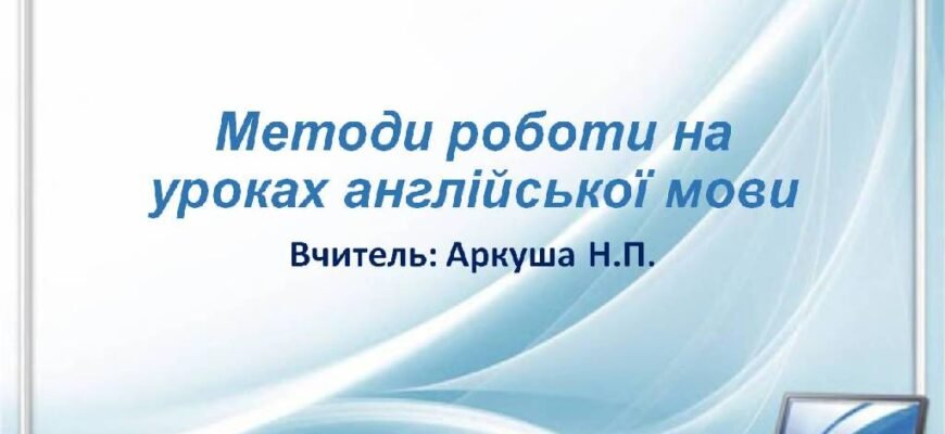 Ефективні форми і методи роботи на уроках англійської мови Ефективні форми і методи роботи на уроках англійської мови