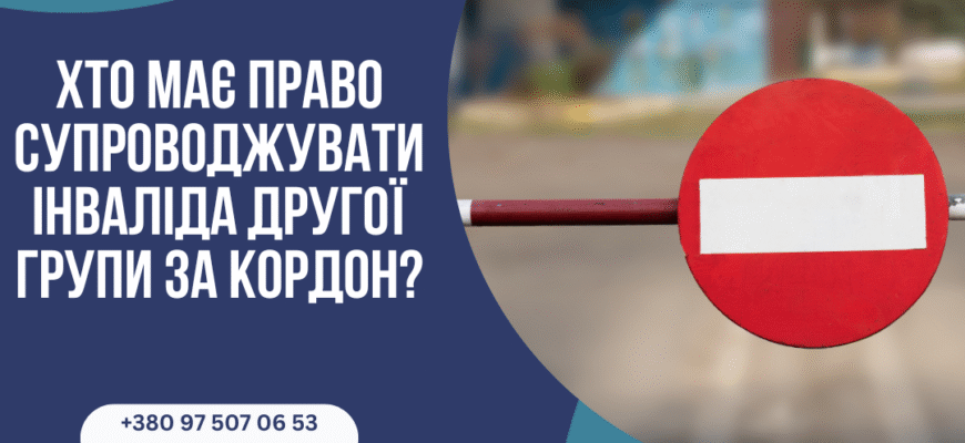 Хто може супроводжувати інваліда 2 групи за кордон: Обмеження та права