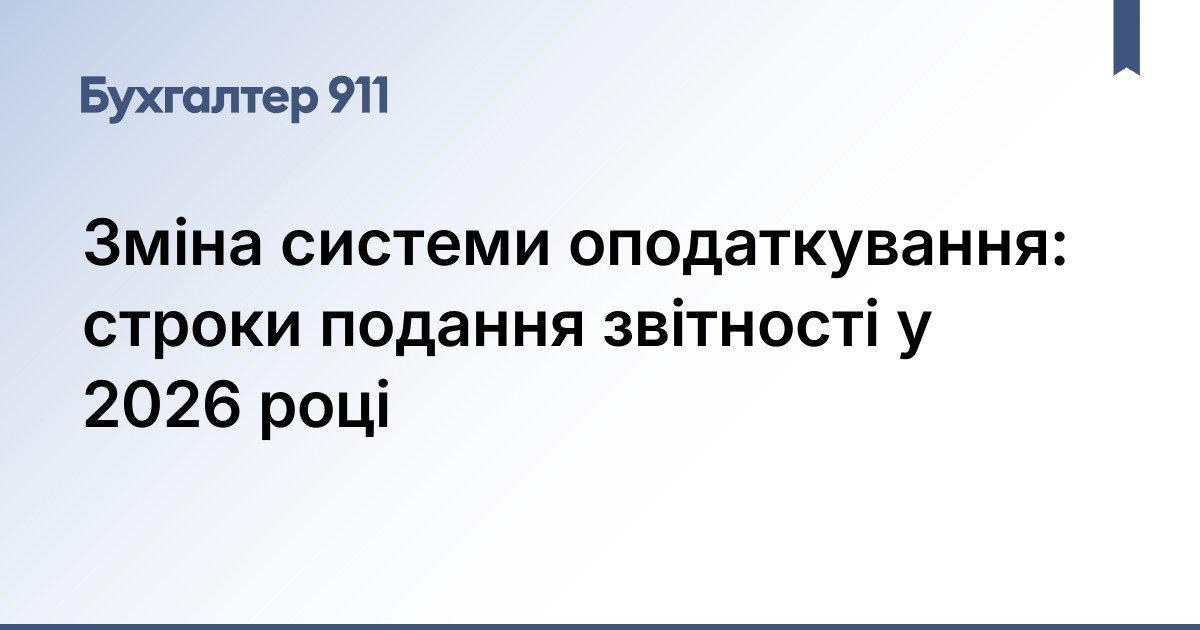Зміна системи оподаткування: строки подання звітності у 2026 році ...