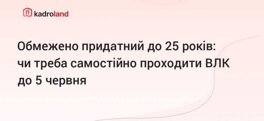 Чи обов’язково проходити ВЛК, якщо до 25 років обмежено придатний?
