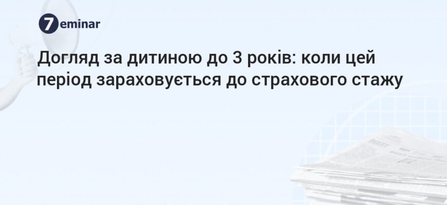 Чи зараховується догляд за дитиною до 3 років до трудового стажу?