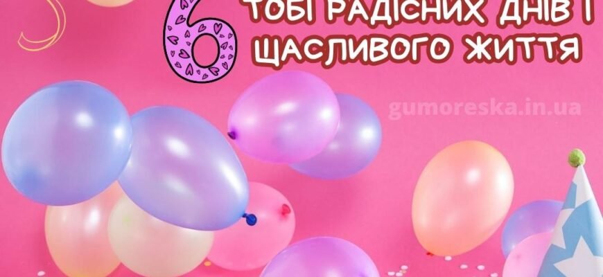 Гарні привітання з 6-річчям для дівчинки: ідеї та поради для свята