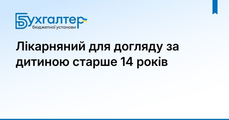 Лікарняний по догляду за дитиною старше 14 років: ваші права та обов’язки