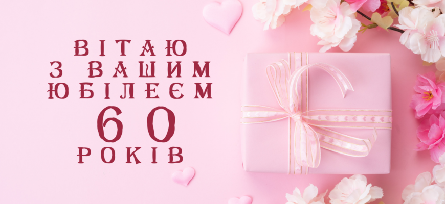 Привітання з ювілеєм 60 років жінці: щирі слова від душі і серця
