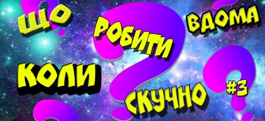 Що робити, коли нудно: ідеї для дітей 10 років, які захоплюють