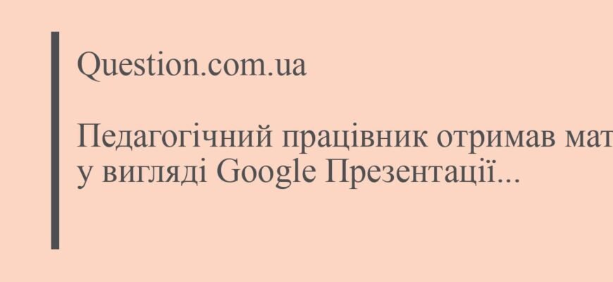 Педагог отримав Google-презентацію з матеріалами від колег для роботи